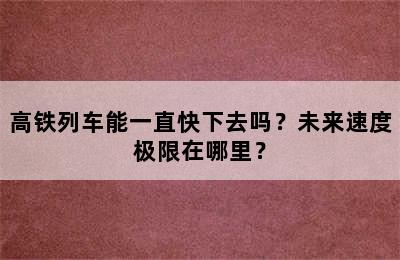 高铁列车能一直快下去吗？未来速度极限在哪里？
