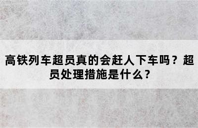 高铁列车超员真的会赶人下车吗？超员处理措施是什么？