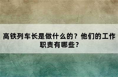 高铁列车长是做什么的？他们的工作职责有哪些？