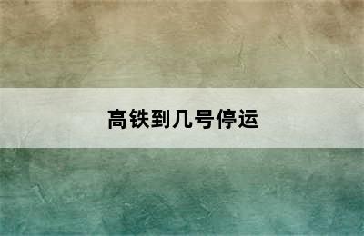 高铁到几号停运