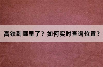 高铁到哪里了？如何实时查询位置？