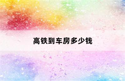 高铁到车房多少钱