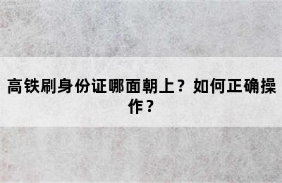 高铁刷身份证哪面朝上？如何正确操作？