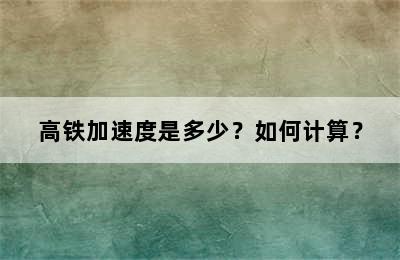 高铁加速度是多少？如何计算？