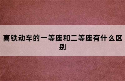 高铁动车的一等座和二等座有什么区别