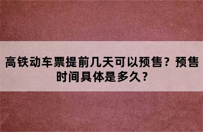 高铁动车票提前几天可以预售？预售时间具体是多久？
