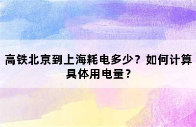 高铁北京到上海耗电多少？如何计算具体用电量？