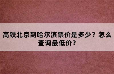 高铁北京到哈尔滨票价是多少？怎么查询最低价？