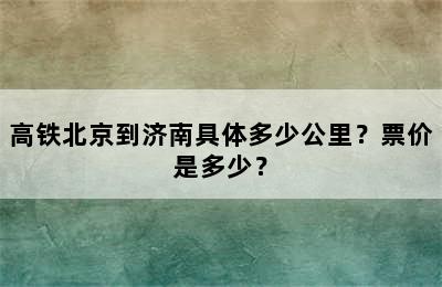 高铁北京到济南具体多少公里？票价是多少？