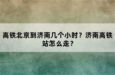 高铁北京到济南几个小时？济南高铁站怎么走？