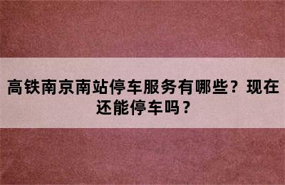 高铁南京南站停车服务有哪些？现在还能停车吗？