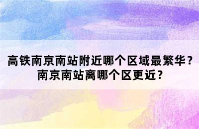 高铁南京南站附近哪个区域最繁华？南京南站离哪个区更近？