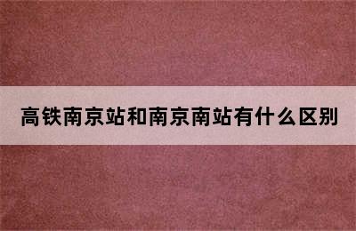 高铁南京站和南京南站有什么区别