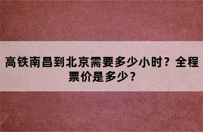 高铁南昌到北京需要多少小时？全程票价是多少？