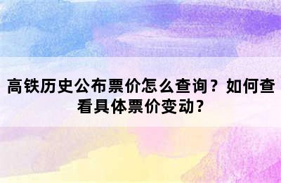高铁历史公布票价怎么查询？如何查看具体票价变动？