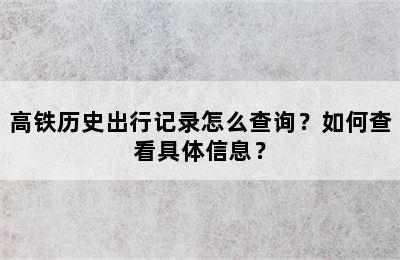高铁历史出行记录怎么查询？如何查看具体信息？