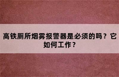 高铁厕所烟雾报警器是必须的吗？它如何工作？