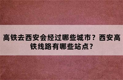 高铁去西安会经过哪些城市？西安高铁线路有哪些站点？