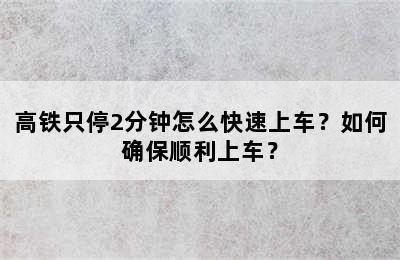 高铁只停2分钟怎么快速上车？如何确保顺利上车？