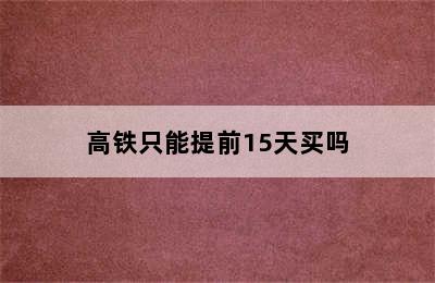 高铁只能提前15天买吗