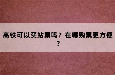 高铁可以买站票吗？在哪购票更方便？