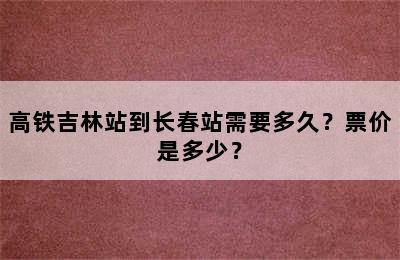 高铁吉林站到长春站需要多久？票价是多少？