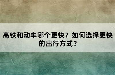 高铁和动车哪个更快？如何选择更快的出行方式？
