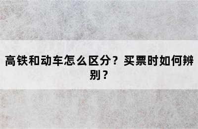 高铁和动车怎么区分？买票时如何辨别？