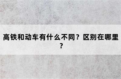 高铁和动车有什么不同？区别在哪里？