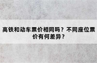 高铁和动车票价相同吗？不同座位票价有何差异？