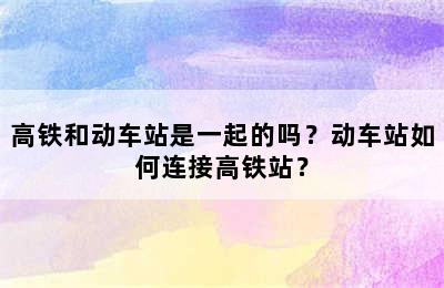 高铁和动车站是一起的吗？动车站如何连接高铁站？