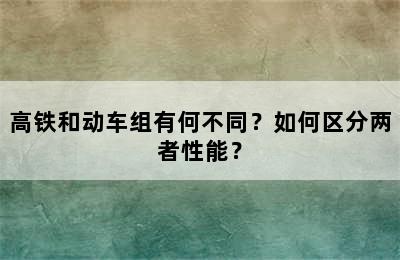 高铁和动车组有何不同？如何区分两者性能？