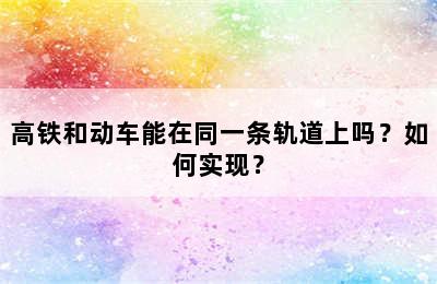 高铁和动车能在同一条轨道上吗？如何实现？