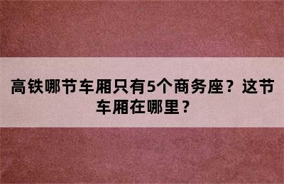 高铁哪节车厢只有5个商务座？这节车厢在哪里？