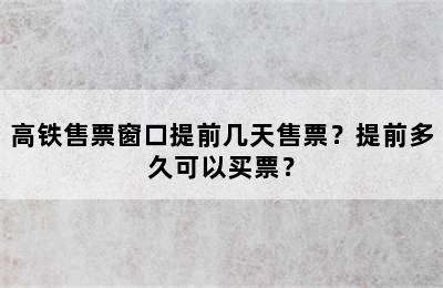 高铁售票窗口提前几天售票？提前多久可以买票？