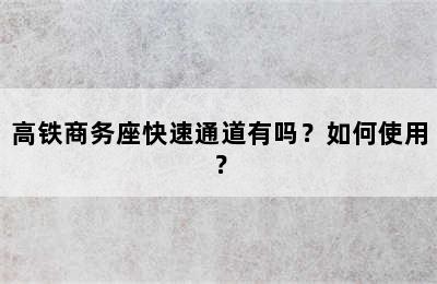 高铁商务座快速通道有吗？如何使用？