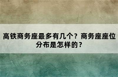高铁商务座最多有几个？商务座座位分布是怎样的？