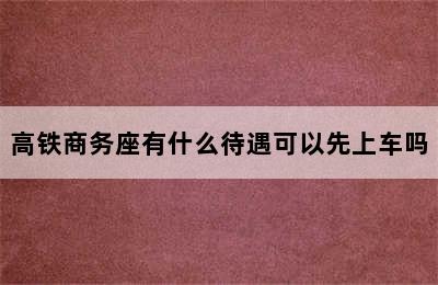 高铁商务座有什么待遇可以先上车吗