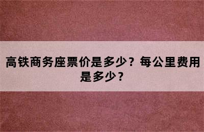 高铁商务座票价是多少？每公里费用是多少？