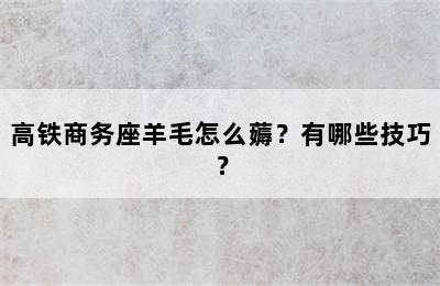 高铁商务座羊毛怎么薅？有哪些技巧？