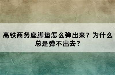 高铁商务座脚垫怎么弹出来？为什么总是弹不出去？