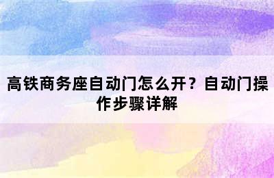 高铁商务座自动门怎么开？自动门操作步骤详解
