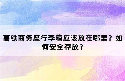 高铁商务座行李箱应该放在哪里？如何安全存放？