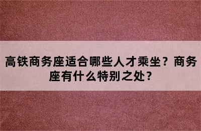 高铁商务座适合哪些人才乘坐？商务座有什么特别之处？