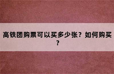 高铁团购票可以买多少张？如何购买？