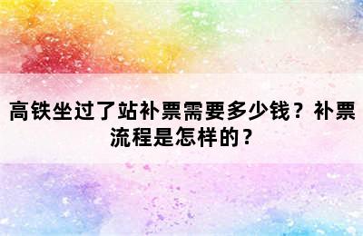 高铁坐过了站补票需要多少钱？补票流程是怎样的？