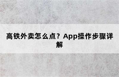 高铁外卖怎么点？App操作步骤详解
