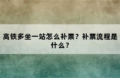 高铁多坐一站怎么补票？补票流程是什么？