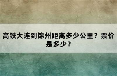 高铁大连到锦州距离多少公里？票价是多少？