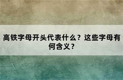 高铁字母开头代表什么？这些字母有何含义？